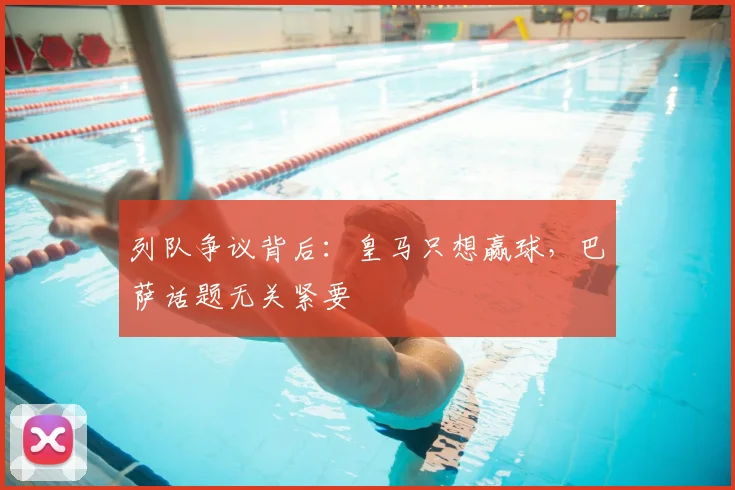 列队争议背后:皇马只想赢球,巴萨话题无关紧要