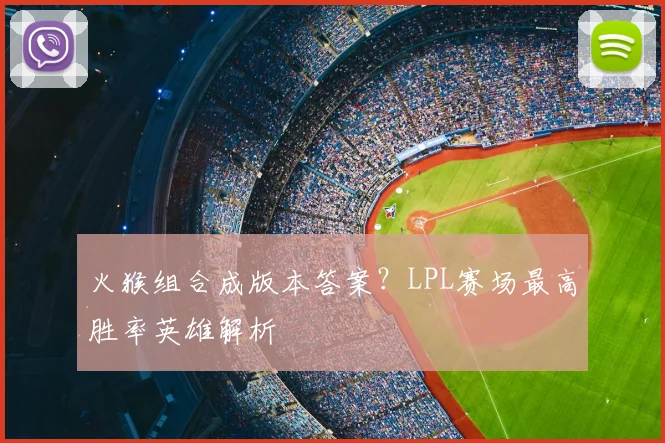 火猴组合成版本答案?LPL赛场最高胜率英雄解析