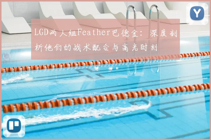 LGD两人组Feather巴德金:深度剖析他们的战术配合与高光时刻