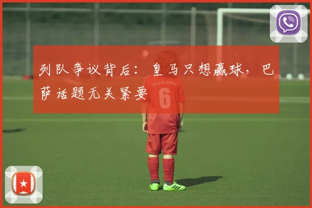 列队争议背后:皇马只想赢球,巴萨话题无关紧要