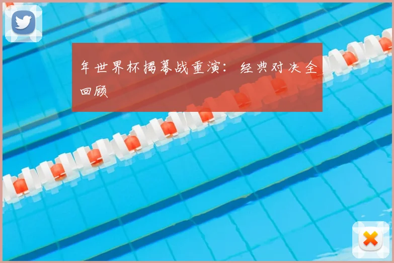 年世界杯揭幕战重演:经典对决全回顾