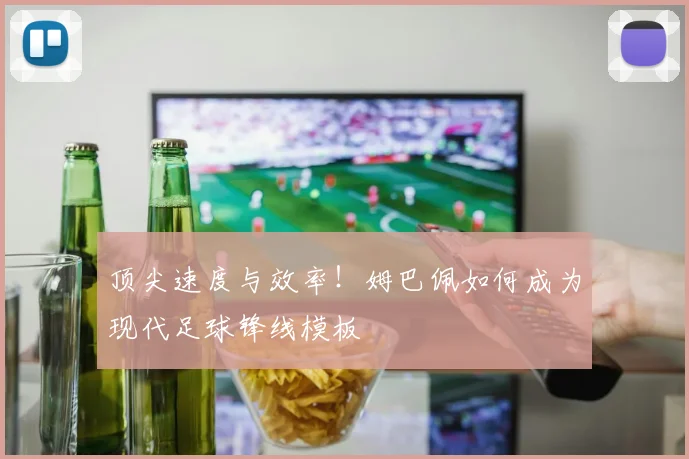 顶尖速度与效率!姆巴佩如何成为现代足球锋线模板